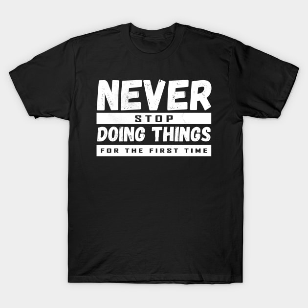 Never Stop Doing Things For The First Time T-Shirt by Horisondesignz